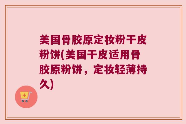美国骨胶原定妆粉干皮粉饼(美国干皮适用骨胶原粉饼,定妆轻薄持久) 美国骨胶原定妆粉干皮粉饼(美国干皮适用骨胶原粉饼,定妆轻薄持久)