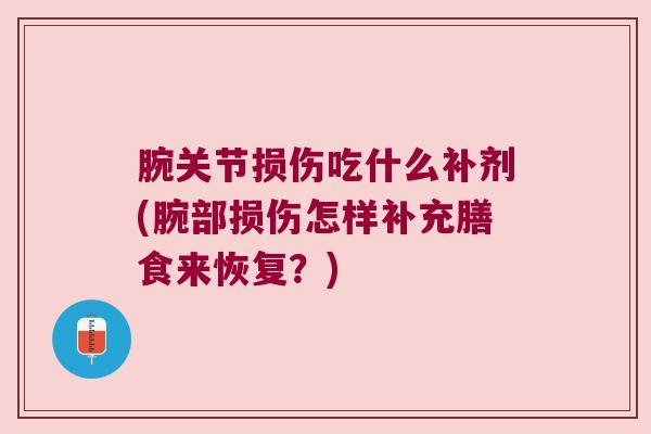 腕关节损伤吃什么补剂(腕部损伤怎样补充膳食来恢复?)