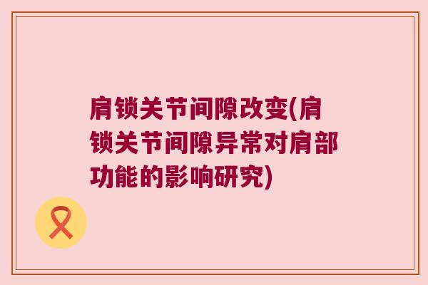 肩锁关节间隙改变(肩锁关节间隙异常对肩部功能的影响研究)