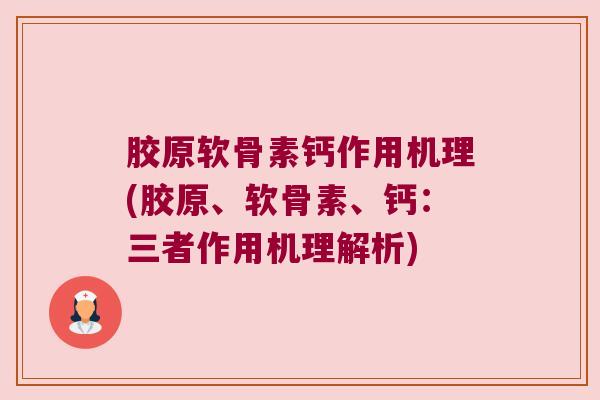 胶原软骨素钙作用机理(胶原、软骨素、钙:三者作用机理解析)