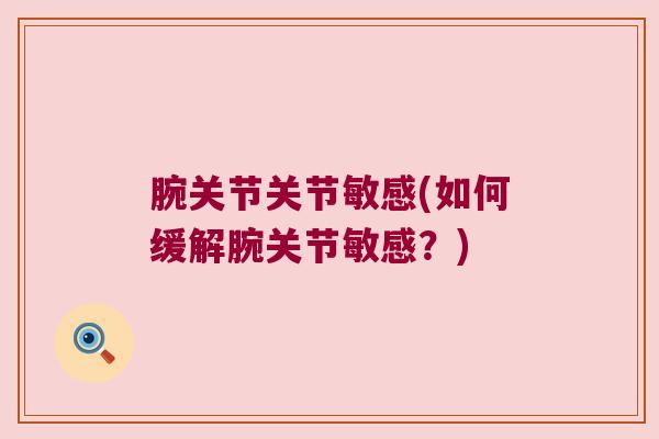 腕关节关节敏感(如何缓解腕关节敏感?)