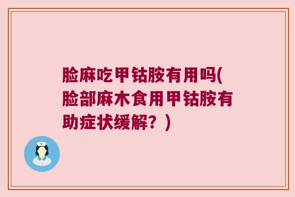 脸麻吃甲钴胺有用吗(脸部麻木食用甲钴胺有助症状缓解?)
