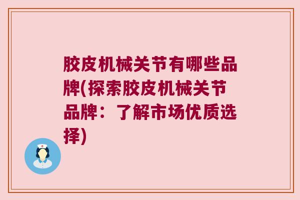 胶皮机械关节有哪些品牌(探索胶皮机械关节品牌:了解市场优质选择)