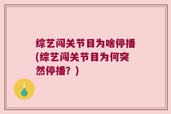 综艺闯关节目为啥停播(综艺闯关节目为何突然停播?)