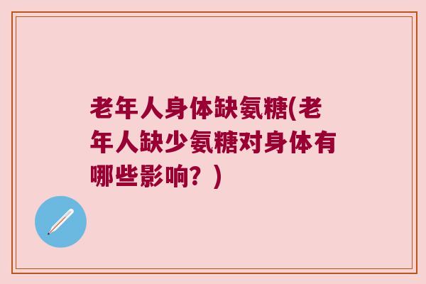 老年人身体缺氨糖(老年人缺少氨糖对身体有哪些影响?)