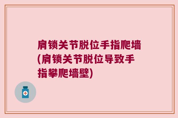 肩锁关节脱位手指爬墙(肩锁关节脱位导致手指攀爬墙壁)