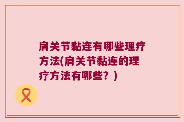 肩关节黏连有哪些理疗方法(肩关节黏连的理疗方法有哪些?)