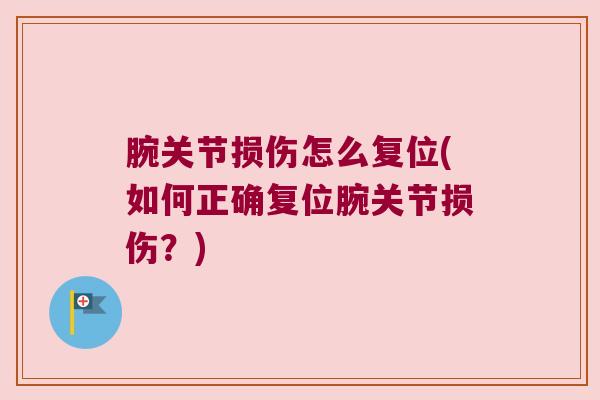 腕关节损伤怎么复位(如何正确复位腕关节损伤?)