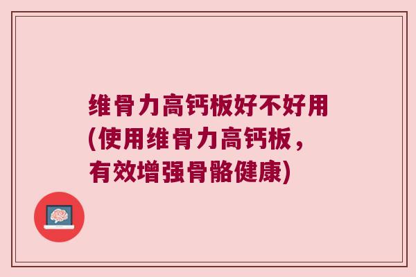 维骨力高钙板好不好用(使用维骨力高钙板,有效增强骨骼健康)