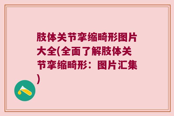 肢体关节挛缩畸形图片大全(全面了解肢体关节挛缩畸形:图片汇集)