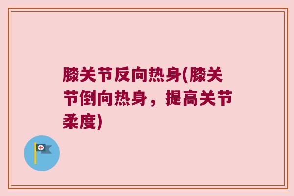 膝关节反向热身(膝关节倒向热身,提高关节柔度)