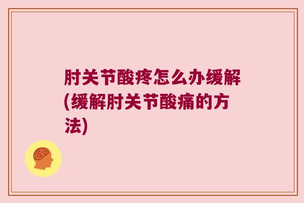 肘关节酸疼怎么办缓解(缓解肘关节酸痛的方法)