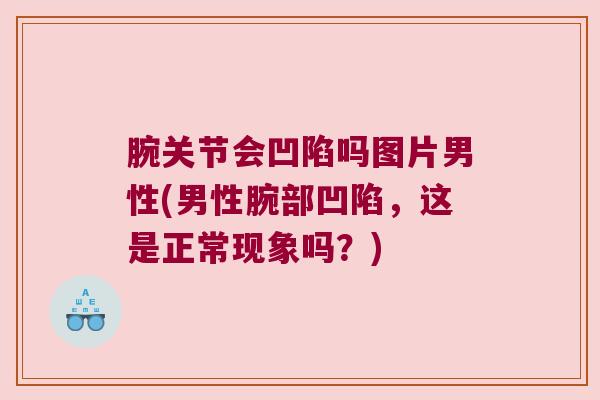 腕关节会凹陷吗图片男性(男性腕部凹陷，这是正常现象吗？)
