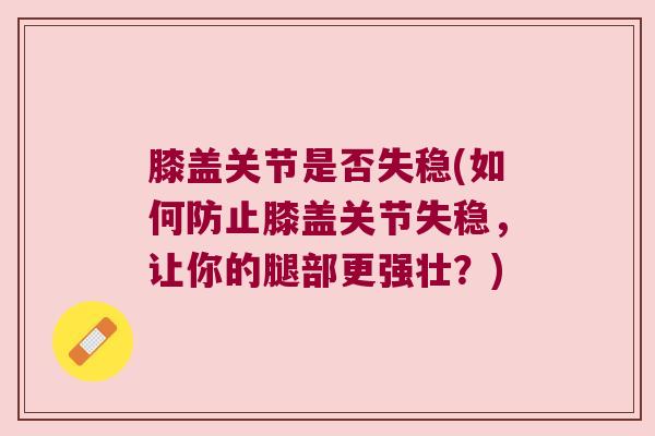 膝盖关节是否失稳(如何防止膝盖关节失稳，让你的腿部更强壮？)