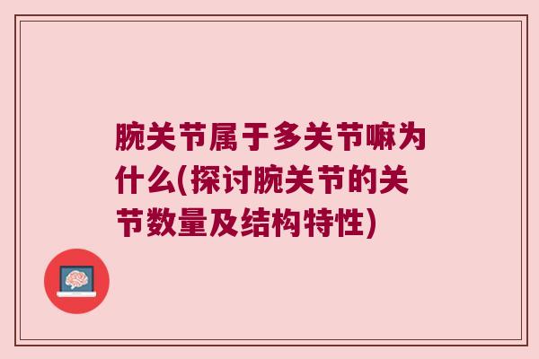 腕关节属于多关节嘛为什么(探讨腕关节的关节数量及结构特性)