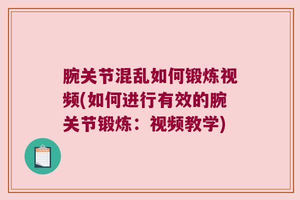 腕关节混乱如何锻炼视频(如何进行有效的腕关节锻炼:视频教学) 腕关节混乱如何锻炼视频(如何进行有效的腕关节锻炼:视频教学)