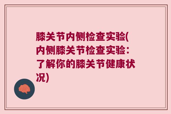 膝关节内侧检查实验(内侧膝关节检查实验:了解你的膝关节健康状况)