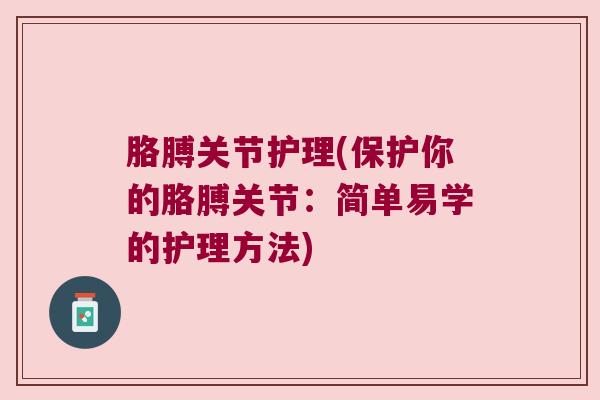 胳膊关节护理(保护你的胳膊关节:简单易学的护理方法)