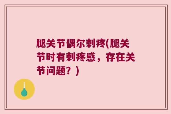 腿关节偶尔刺疼(腿关节时有刺疼感,存在关节问题?)