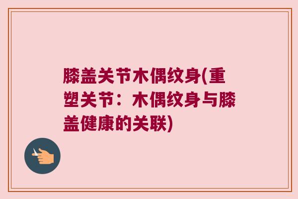 膝盖关节木偶纹身(重塑关节：木偶纹身与膝盖健康的关联)