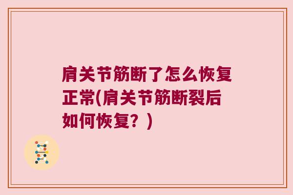 肩关节筋断了怎么恢复正常(肩关节筋断裂后如何恢复?)