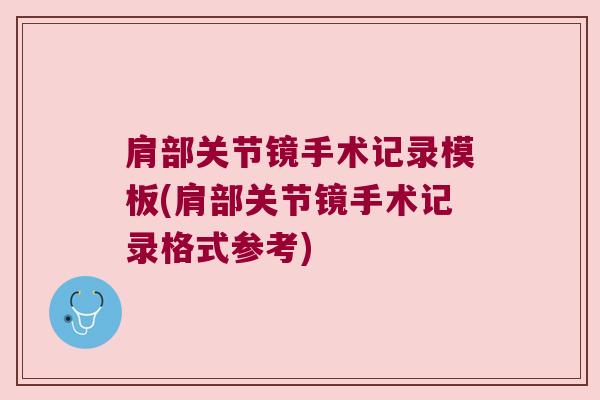 肩部关节镜手术记录模板(肩部关节镜手术记录格式参考)