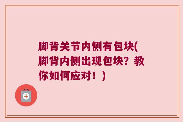 脚背关节内侧有包块(脚背内侧出现包块？教你如何应对！)