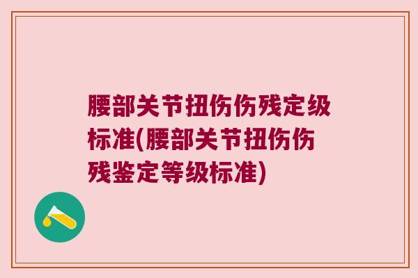 腰部关节扭伤伤残定级标准(腰部关节扭伤伤残鉴定等级标准) 腰部关节扭伤伤残定级标准(腰部关节扭伤伤残鉴定等级标准)