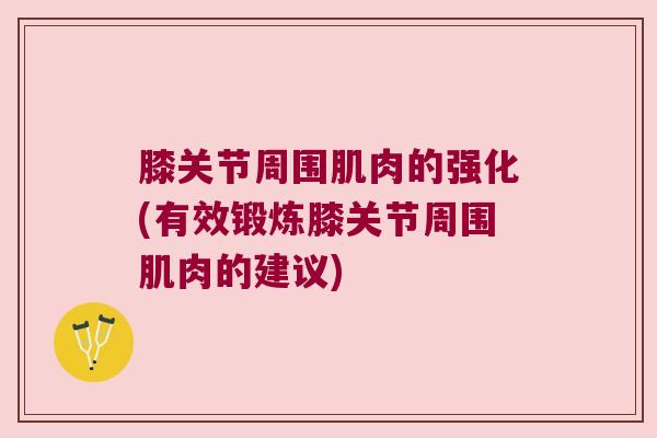 膝关节周围肌肉的强化(有效锻炼膝关节周围肌肉的建议)