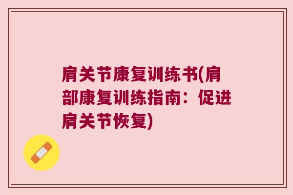 肩关节康复训练书(肩部康复训练指南:促进肩关节恢复)
