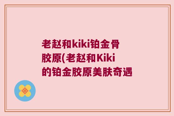 老赵和kiki铂金骨胶原(老赵和Kiki的铂金胶原美肤奇遇