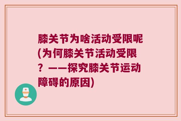 膝关节为啥活动受限呢(为何膝关节活动受限？——探究膝关节运动障碍的原因)