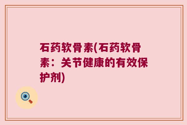 石药软骨素(石药软骨素:关节健康的有效保护剂)