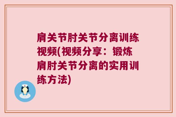 肩关节肘关节分离训练视频(视频分享:锻炼肩肘关节分离的实用训练方法)