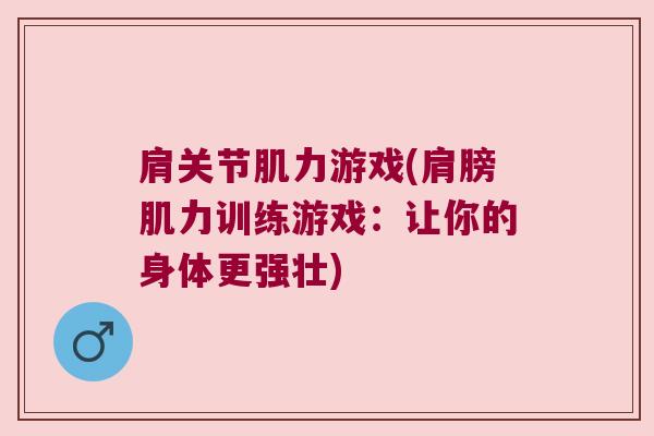 肩关节肌力游戏(肩膀肌力训练游戏:让你的身体更强壮) 肩关节肌力游戏(肩膀肌力训练游戏:让你的身体更强壮)