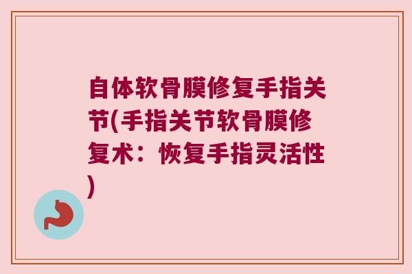 自体软骨膜修复手指关节(手指关节软骨膜修复术:恢复手指灵活性)
