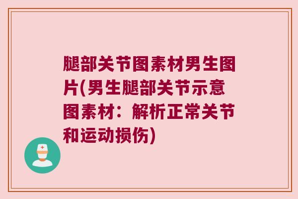 腿部关节图素材男生图片(男生腿部关节示意图素材：解析正常关节和运动损伤)