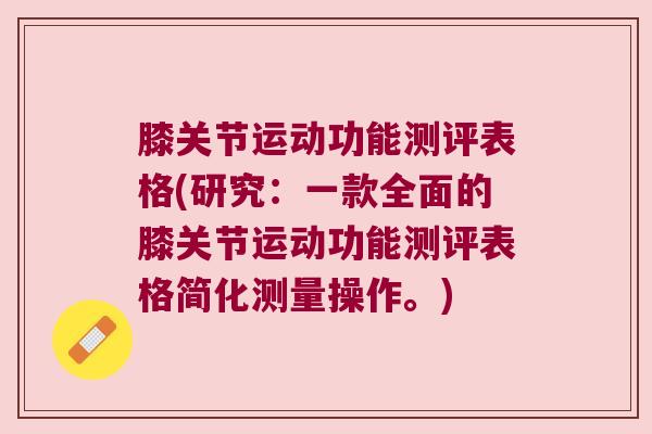 膝关节运动功能测评表格(研究:一款全面的膝关节运动功能测评表格简化测量操作。)