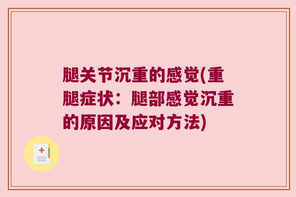 腿关节沉重的感觉(重腿症状:腿部感觉沉重的原因及应对方法)