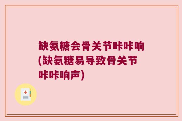 缺氨糖会骨关节咔咔响(缺氨糖易导致骨关节咔咔响声)