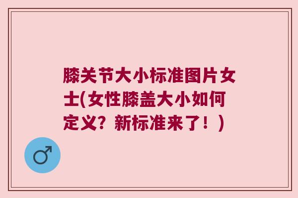 膝关节大小标准图片女士(女性膝盖大小如何定义?新标准来了!)