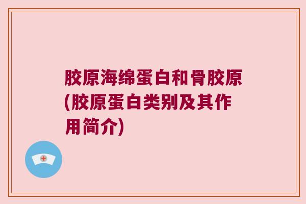 胶原海绵蛋白和骨胶原(胶原蛋白类别及其作用简介)