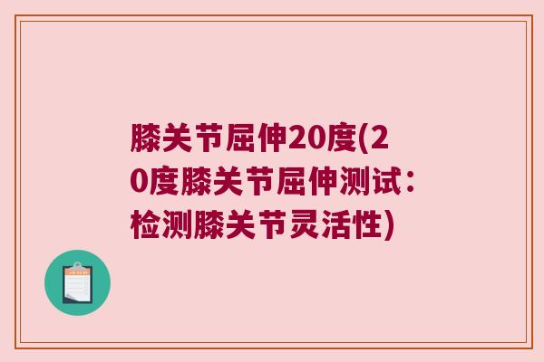 膝关节屈伸20度(20度膝关节屈伸测试:检测膝关节灵活性) 膝关节屈伸20度(20度膝关节屈伸测试:检测膝关节灵活性)