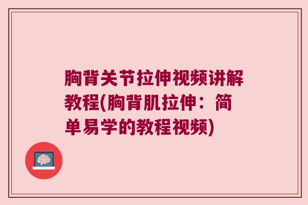 胸背关节拉伸视频讲解教程(胸背肌拉伸:简单易学的教程视频)