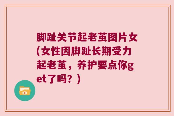脚趾关节起老茧图片女(女性因脚趾长期受力起老茧,养护要点你get了吗?)