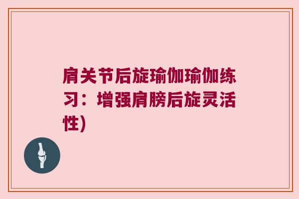 肩关节后旋瑜伽瑜伽练习:增强肩膀后旋灵活性)