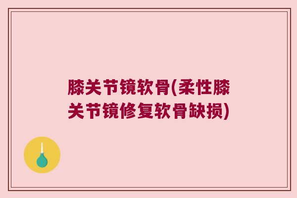 膝关节镜软骨(柔性膝关节镜修复软骨缺损)
