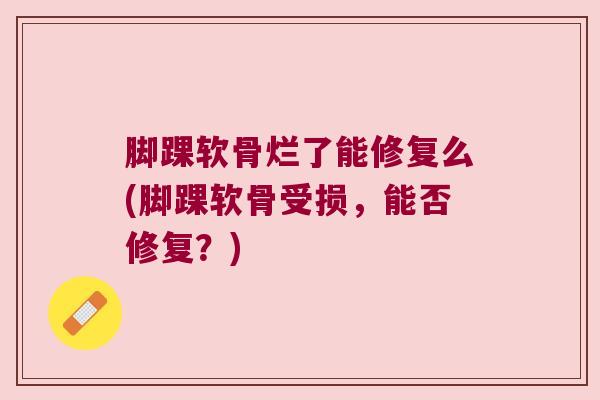 脚踝软骨烂了能修复么(脚踝软骨受损,能否修复?)