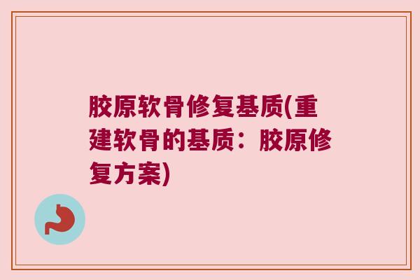 胶原软骨修复基质(重建软骨的基质:胶原修复方案)