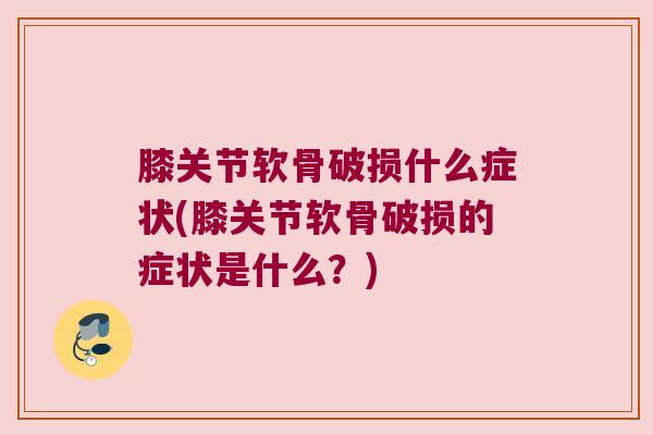 膝关节软骨破损什么症状(膝关节软骨破损的症状是什么?)
